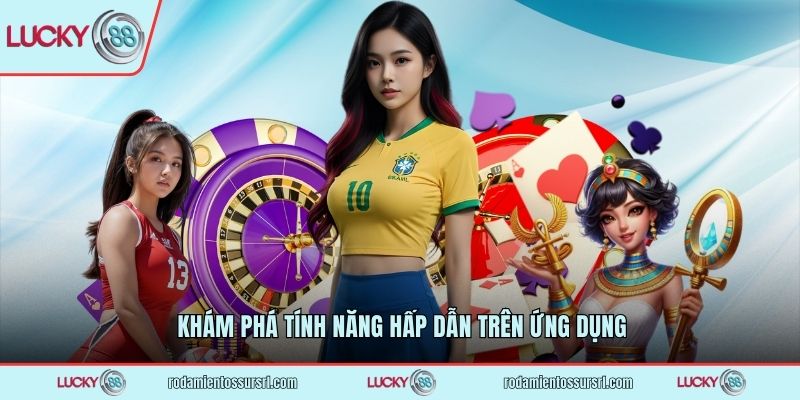 Khám phá tính năng hấp dẫn trên ứng dụng