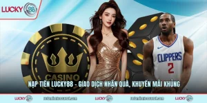 Nạp Tiền LUCKY88 - Giao Dịch Nhận Quà, Khuyến Mãi Khủng