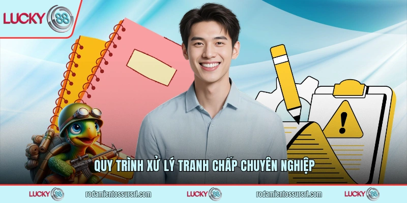 Quy trình xử lý tranh chấp chuyên nghiệp